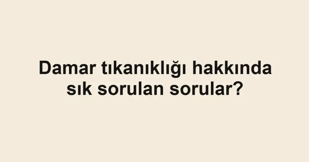 Damar tıkanıklığı hakkında sık sorulan sorular?