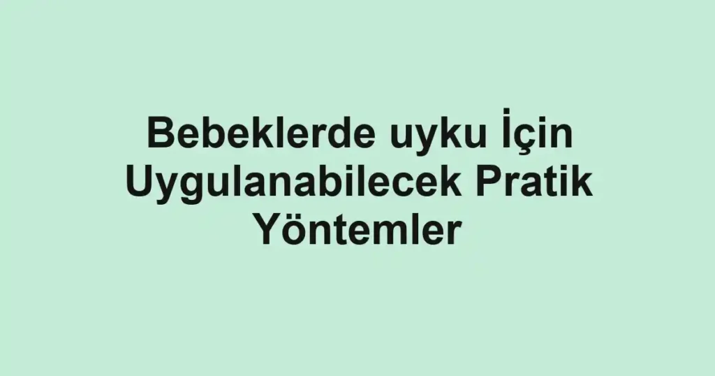 Bebeklerde uyku İçin Uygulanabilecek Pratik Yöntemler